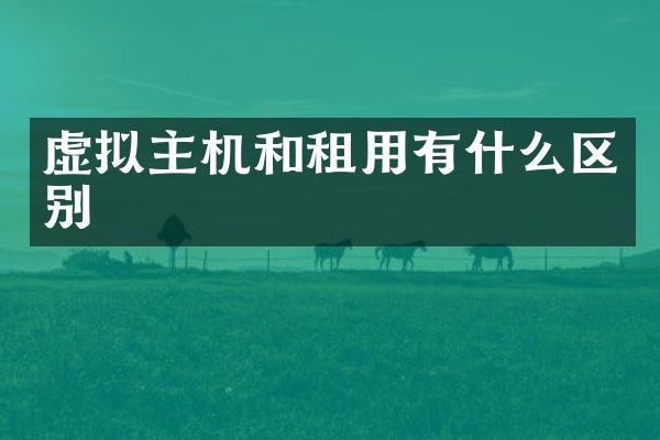 虚拟主机和租用有什么区别
