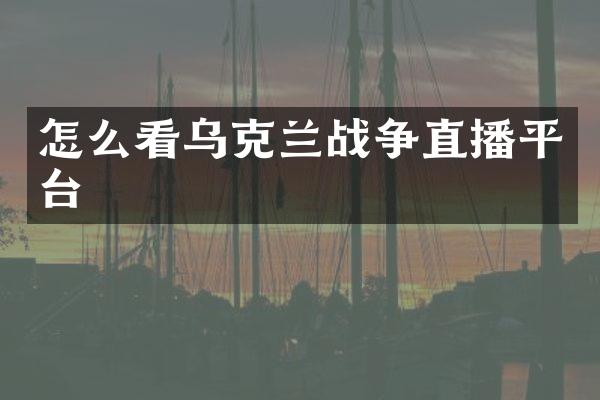 怎么看乌克兰战争直播平台