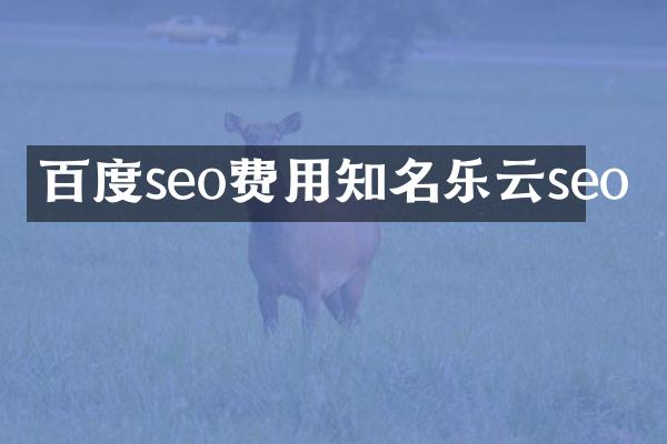 百度seo费用知名乐云seo