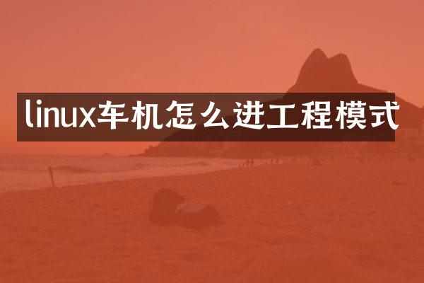 linux车机怎么进工程模式