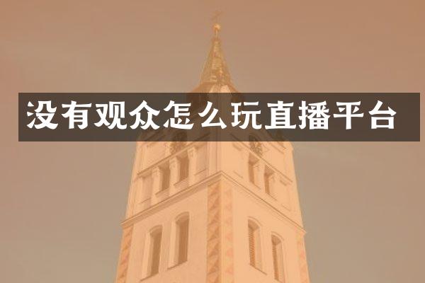 没有观众怎么玩直播平台