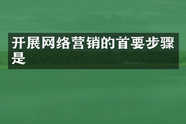 开展网络营销的首要步骤是