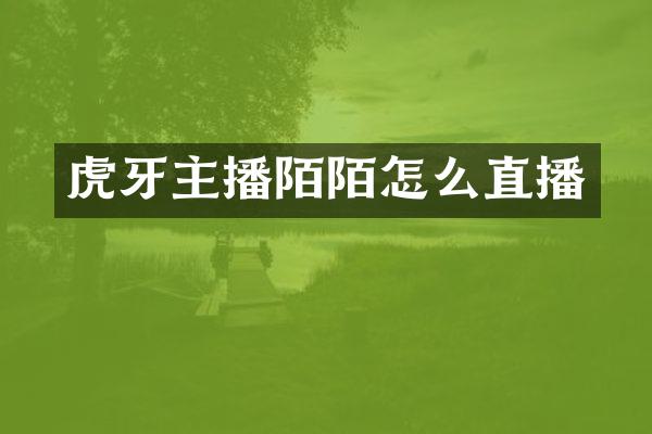 虎牙主播陌陌怎么直播