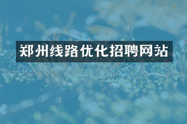 郑州线路优化招聘网站