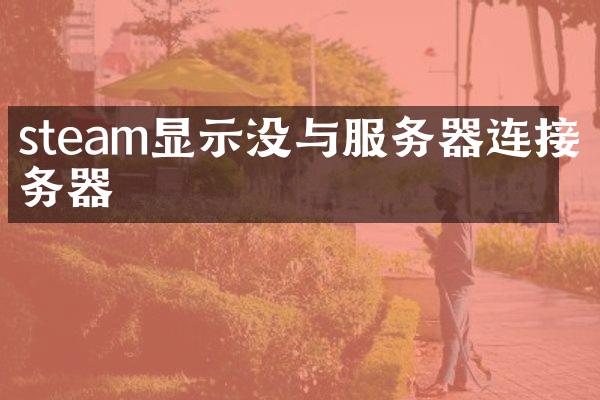 steam显示没与服务器连接服务器