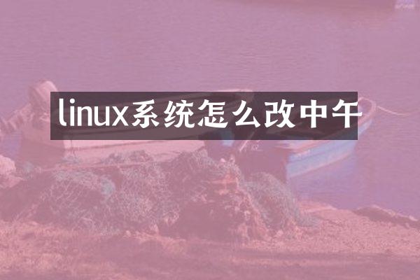 linux系统怎么改中午