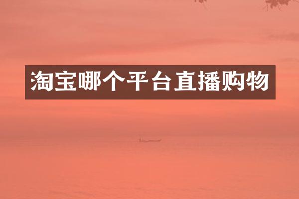 淘宝哪个平台直播购物