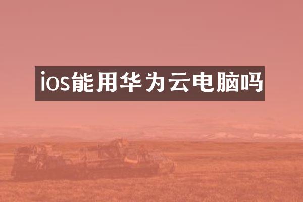 ios能用华为云电脑吗