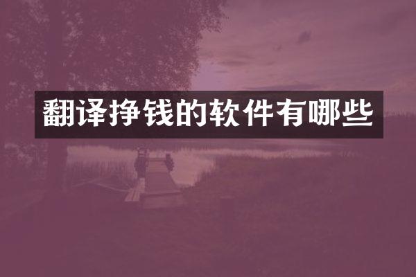 翻译挣钱的软件有哪些