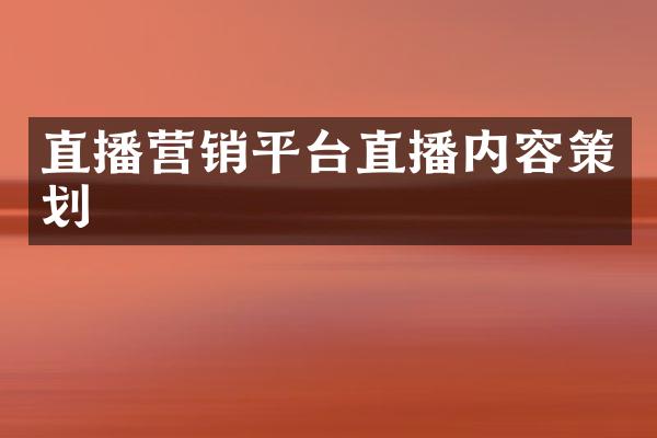 直播营销平台直播内容策划