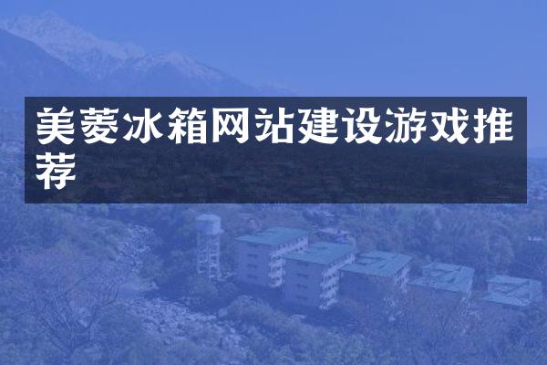 美菱冰箱网站建设游戏推荐