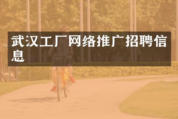 武汉工厂网络推广招聘信息