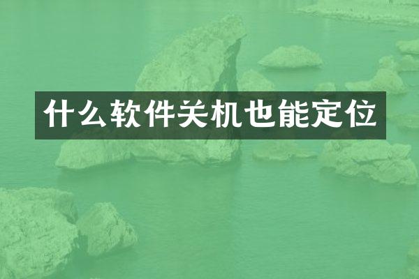 什么软件关机也能定位