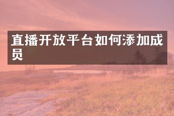 直播开放平台如何添加成员