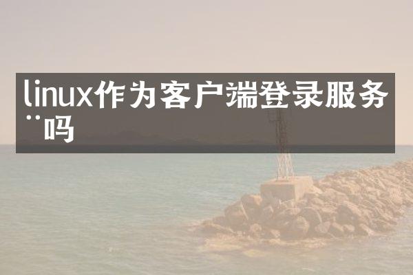 linux作为客户端登录服务器吗