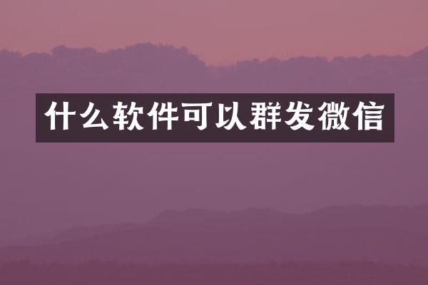 什么软件可以群发微信