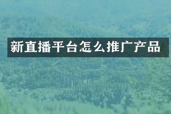 新直播平台怎么推广产品