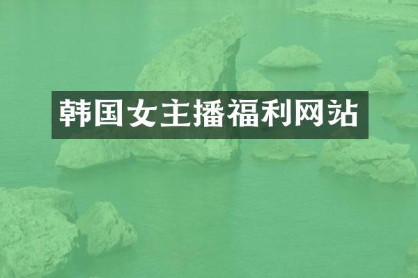 韩国女主播福利网站