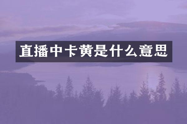 直播中卡黄是什么意思