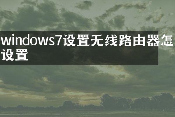 windows7设置无线路由器怎么设置