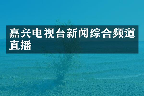 嘉兴电视台新闻综合频道直播