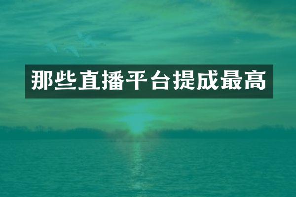 那些直播平台提成最高