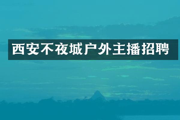 西安不夜城户外主播招聘