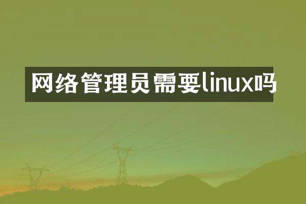 网络管理员需要linux吗