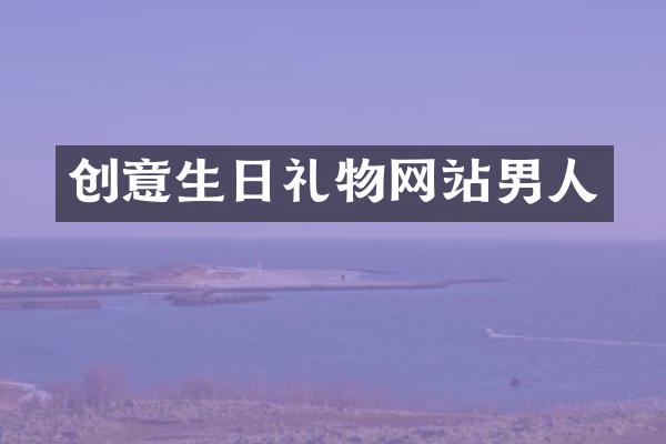 创意生日礼物网站男人