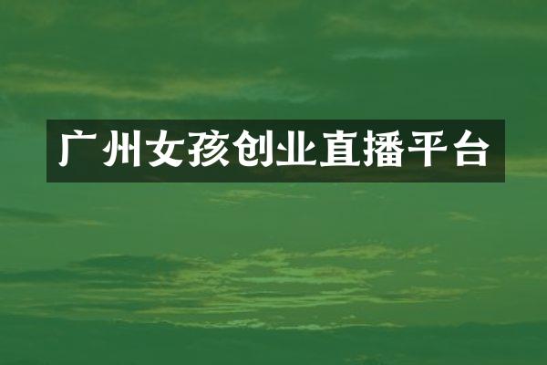 广州女孩创业直播平台