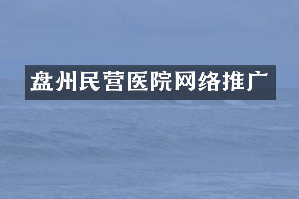盘州民营医院网络推广