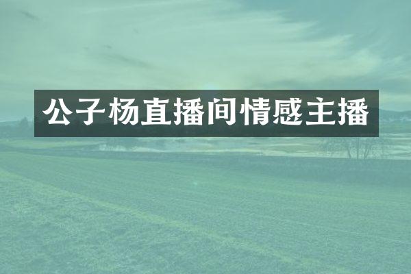 公子杨直播间情感主播