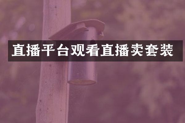 直播平台观看直播卖套装