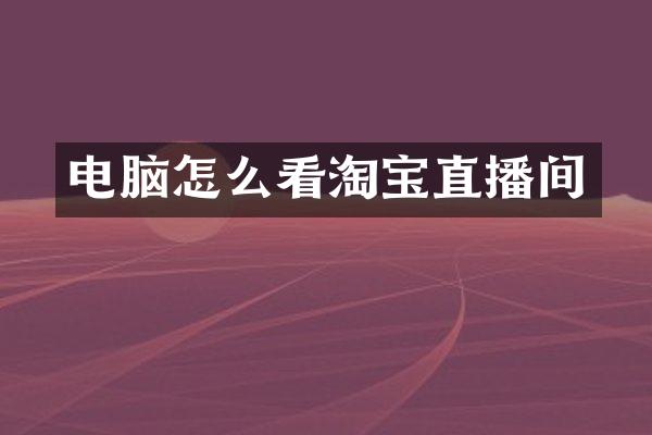 电脑怎么看淘宝直播间