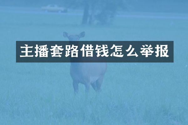 主播套路借钱怎么举报