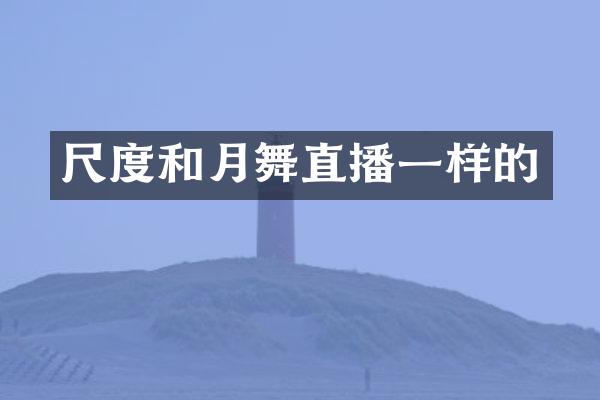 尺度和月舞直播一样的