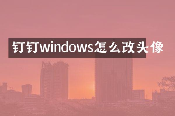 钉钉windows怎么改头像