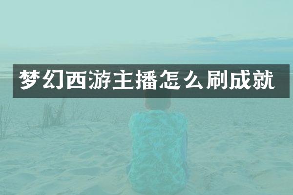 梦幻西游主播怎么刷成就
