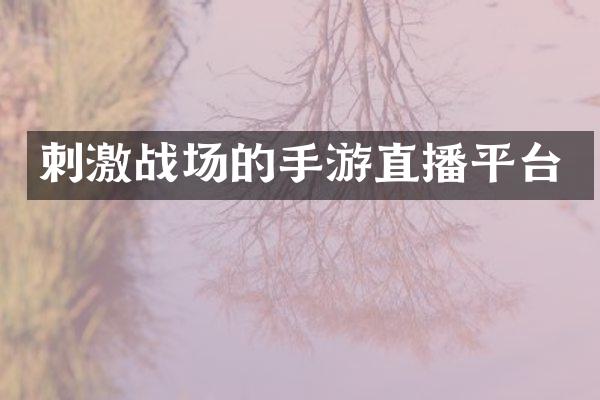 刺激战场的手游直播平台