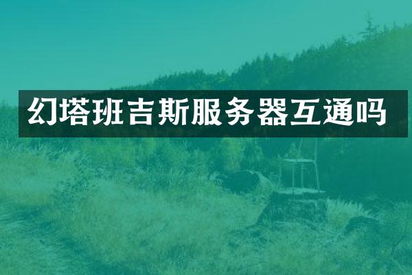 幻塔班吉斯服务器互通吗