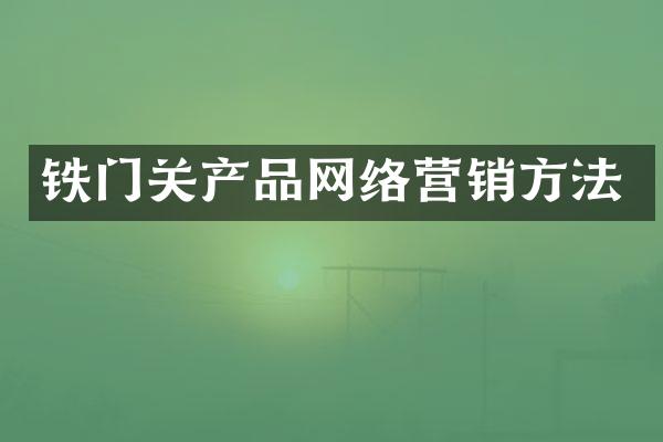 铁门关产品网络营销方法