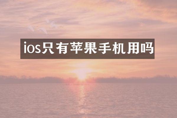 ios只有苹果手机用吗