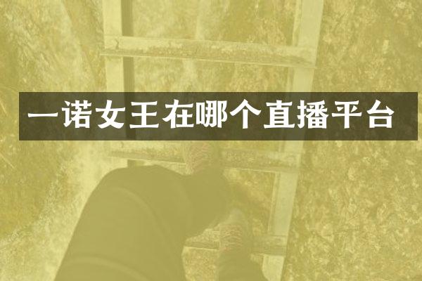 一诺女王在哪个直播平台