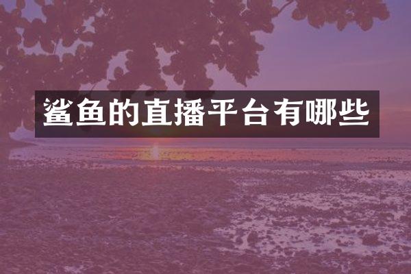 鲨鱼的直播平台有哪些