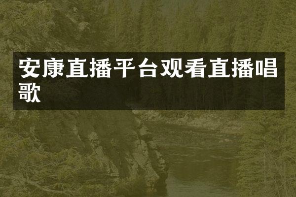 安康直播平台观看直播唱歌