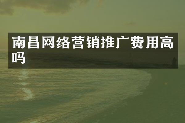 南昌网络营销推广费用高吗