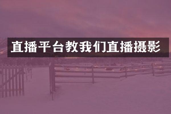 直播平台教我们直播摄影