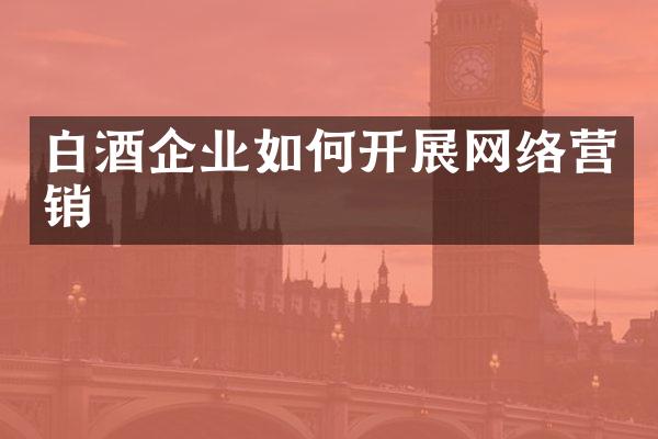 白酒企业如何开展网络营销