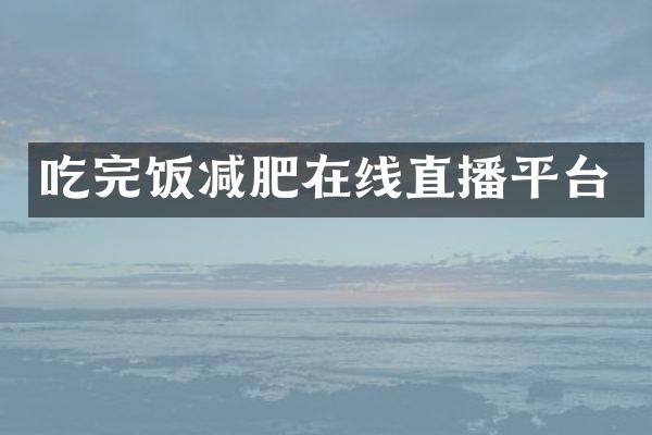 吃完饭减肥在线直播平台