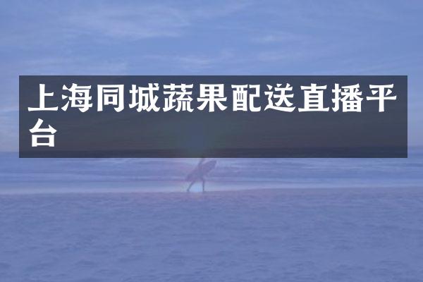 上海同城蔬果配送直播平台